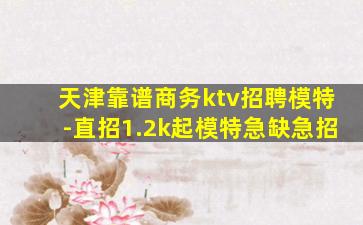 天津靠谱商务ktv招聘模特-直招1.2k起模特急缺急招